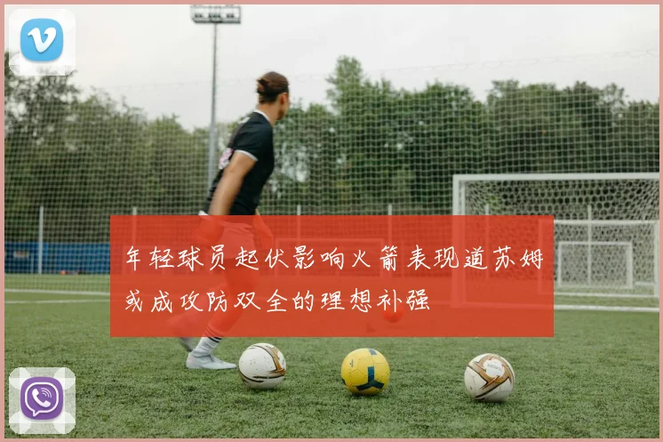 年轻球员起伏影响火箭表现道苏姆或成攻防双全的理想补强