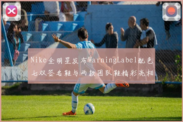 Nike全明星发布WarningLabel配色七双签名鞋与两款团队鞋精彩亮相