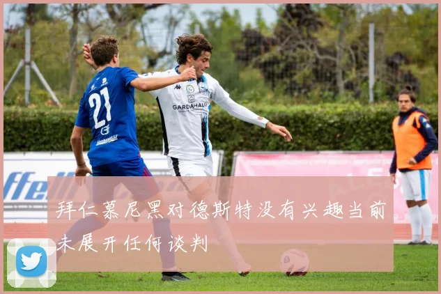 拜仁慕尼黑对德斯特没有兴趣当前未展开任何谈判