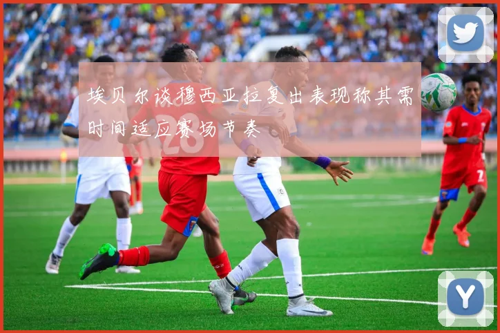 埃贝尔谈穆西亚拉复出表现称其需时间适应赛场节奏