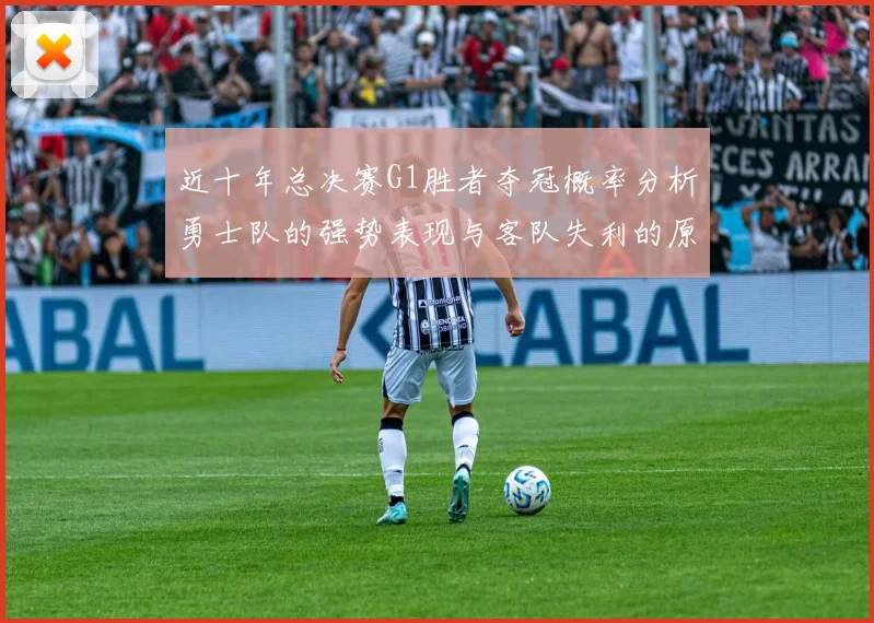 近十年总决赛G1胜者夺冠概率分析勇士队的强势表现与客队失利的原因探讨