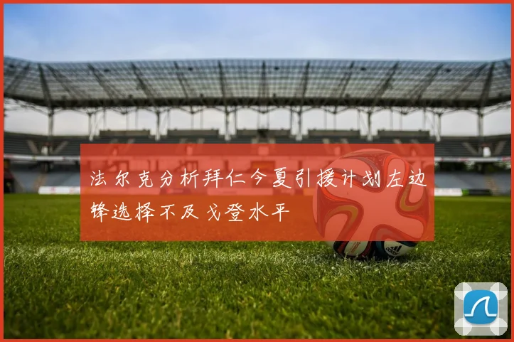 法尔克分析拜仁今夏引援计划左边锋选择不及戈登水平