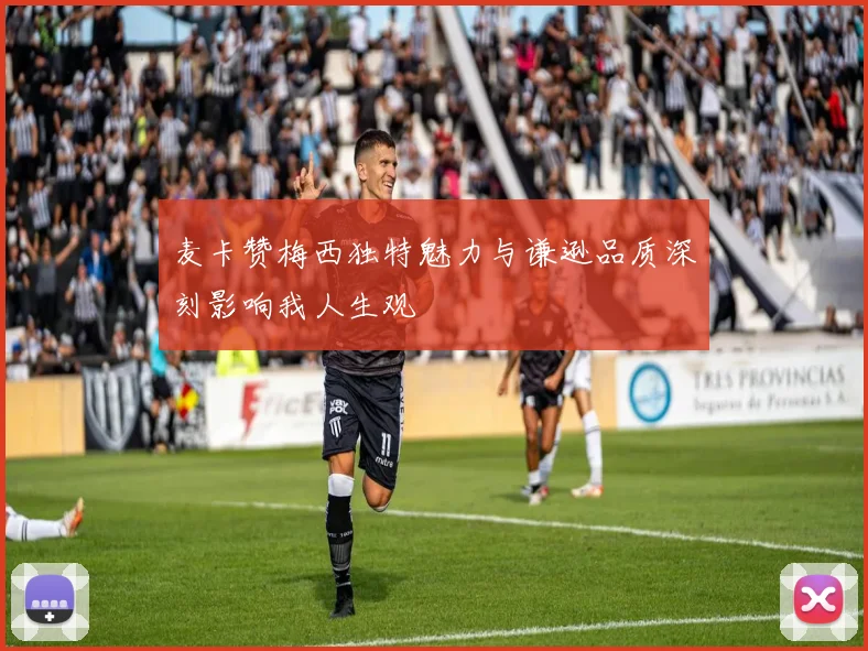 麦卡赞梅西独特魅力与谦逊品质深刻影响我人生观