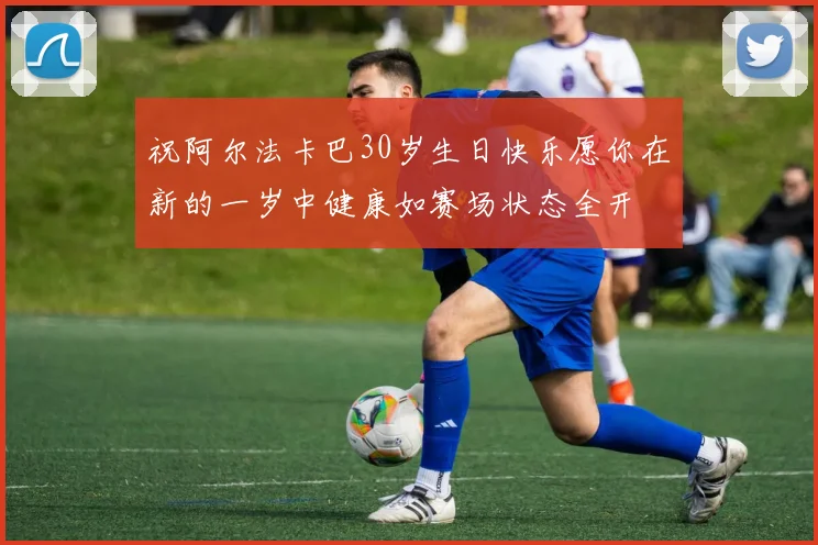 祝阿尔法卡巴30岁生日快乐愿你在新的一岁中健康如赛场状态全开