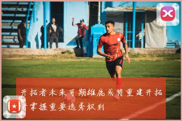 开拓者未来可期雄鹿或将重建开拓者掌握重要选秀权利