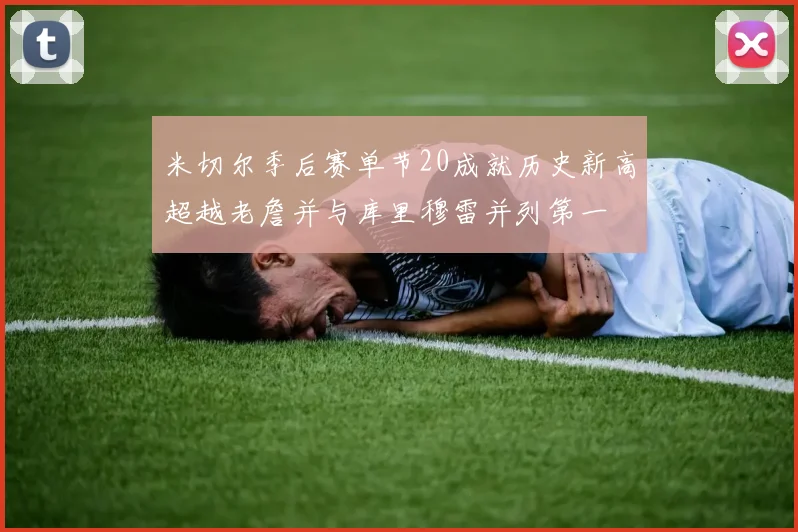 米切尔季后赛单节20成就历史新高超越老詹并与库里穆雷并列第一
