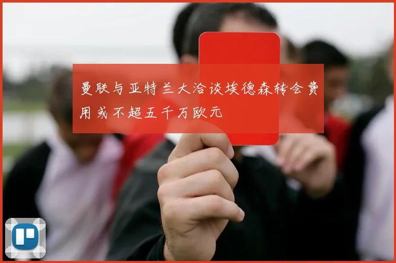 曼联与亚特兰大洽谈埃德森转会费用或不超五千万欧元
