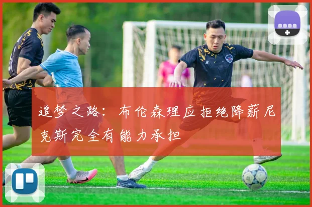 追梦之路：布伦森理应拒绝降薪尼克斯完全有能力承担
